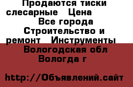 Продаются тиски слесарные › Цена ­ 3 000 - Все города Строительство и ремонт » Инструменты   . Вологодская обл.,Вологда г.